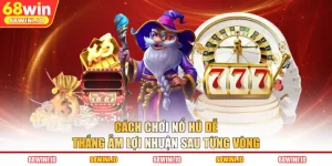 Cách Chơi Nổ Hũ Dễ Thắng Ẵm Lợi Nhuận Sau Từng Vòng