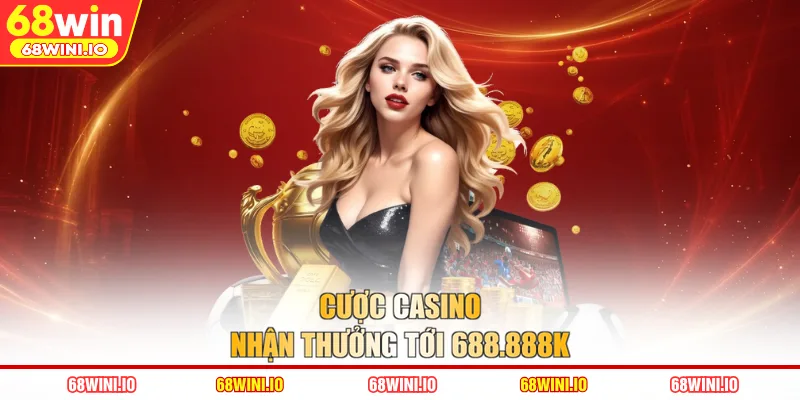 Cược casino nhận thưởng tới 688.888k