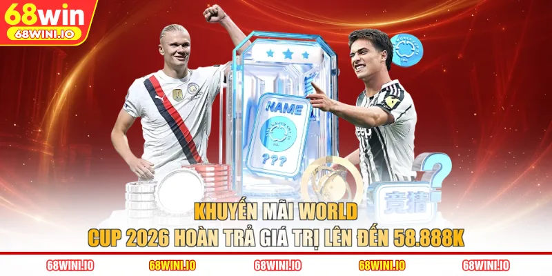 Khuyến mãi World Cup 2026 hoàn trả giá trị lên đến 58.888K