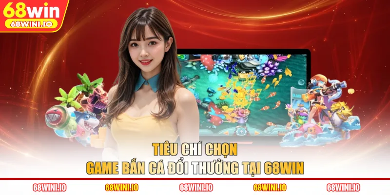 Tiêu chí chọn game bắn cá đổi thưởng tại 68WIN